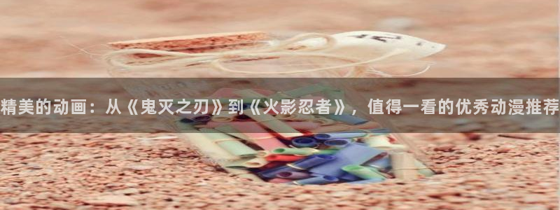 下载虫虫漫画：精美的动画：从《鬼灭之刃》到《火影忍者》，值得一看的优秀动漫推荐