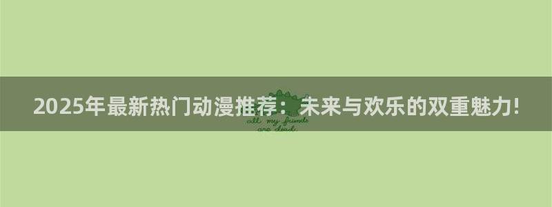 colomanage漫画官网：2025年最新热门动漫推荐：未来与欢乐的双重魅力!