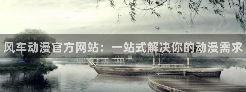 虫虫漫画官网网址：风车动漫官方网站：一站式解决你的动漫需求