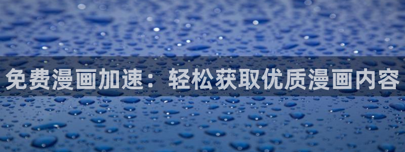 colamanage漫画：免费漫画加速：轻松获取优质漫画内容