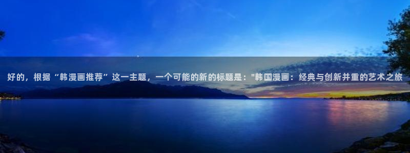 age漫画网：好的，根据“韩漫画推荐”这一主题，一个可能的新的标题是：\