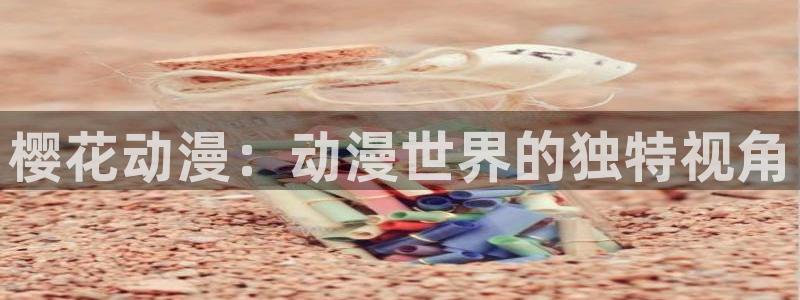 虫虫漫画正版网：樱花动漫：动漫世界的独特视角