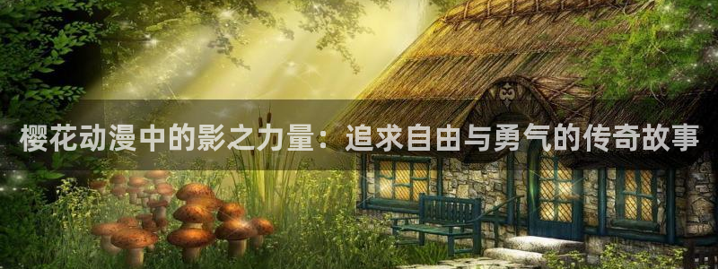 虫虫漫画网官网入口：樱花动漫中的影之力量：追求自由与勇气的传奇故事