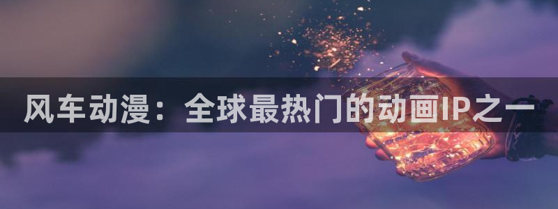 虫虫漫画下载动漫全免费：风车动漫：全球最热门的动画IP之一