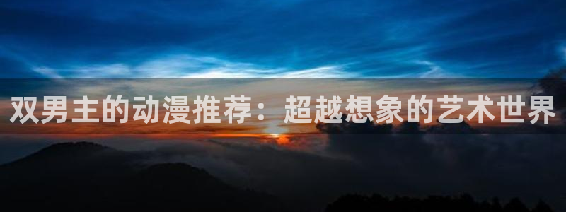 colamanage漫画下载：双男主的动漫推荐：超越想象的艺术世界