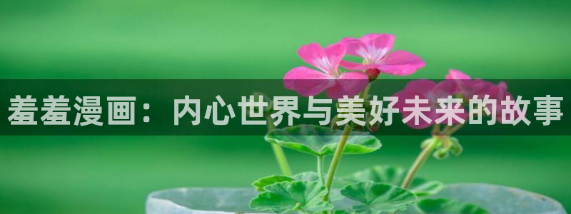 虫虫漫画网：羞羞漫画：内心世界与美好未来的故事