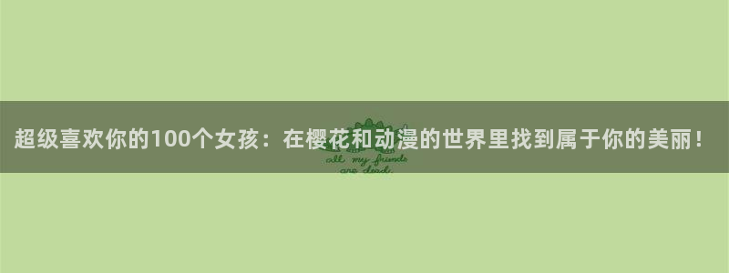 volcanicage漫画：超级喜欢你的100个女孩：在樱花和动漫的世界里找到属于你的美丽！