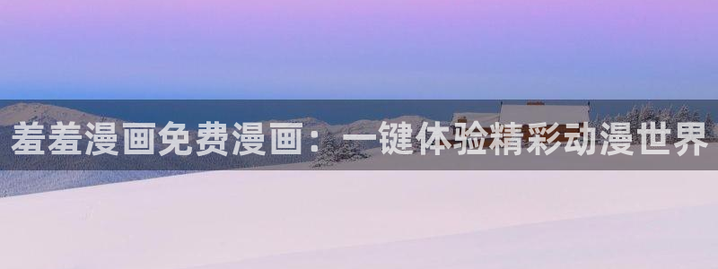 拷贝漫画 copymanager.ory网站：羞羞漫画免费漫画：一键体验精彩动漫世界