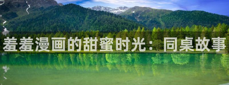 虫虫漫画网官网入口：羞羞漫画的甜蜜时光：同桌故事