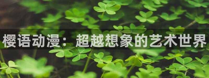 虫虫漫画官网樱花动漫：樱语动漫：超越想象的艺术世界