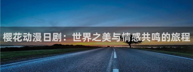 虫虫漫画下载入口：樱花动漫日剧：世界之美与情感共鸣的旅程