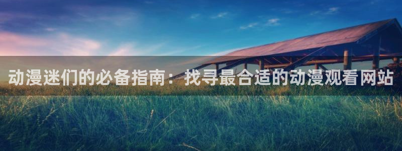 colamanage漫画官网：动漫迷们的必备指南：找寻最合适的动漫观看网站