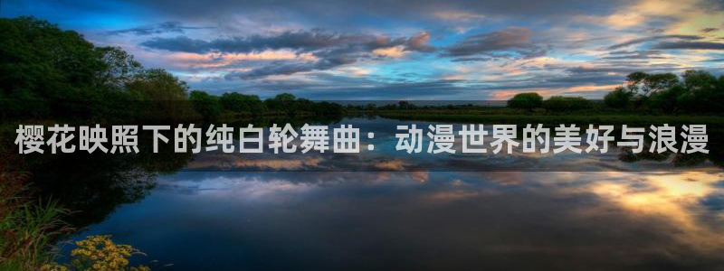 虫虫漫画下载入口：樱花映照下的纯白轮舞曲：动漫世界的美好与浪漫