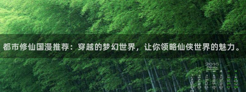 虫虫漫画官网版入口：都市修仙国漫推荐：穿越的梦幻世界，让你领略仙侠世界的魅力。