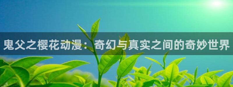虫虫漫画omofun：鬼父之樱花动漫：奇幻与真实之间的奇妙世界