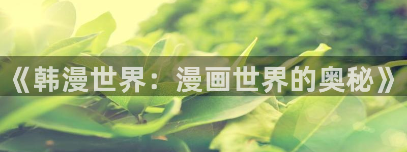下载虫虫漫画：《韩漫世界：漫画世界的奥秘》