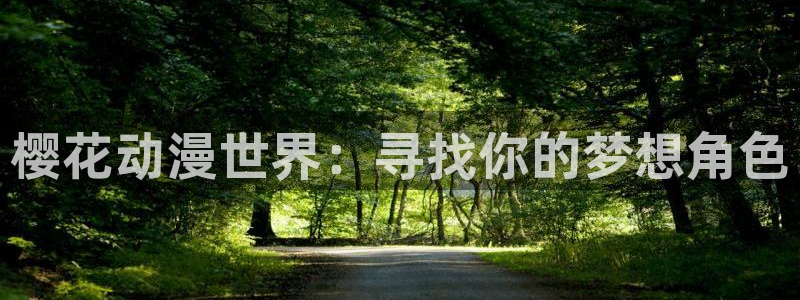 虫虫漫画官网网址：樱花动漫世界：寻找你的梦想角色