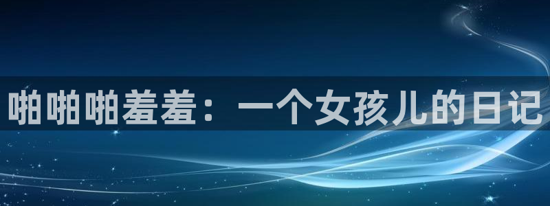 colomanage漫画官网：啪啪啪羞羞：一个女孩儿的日记