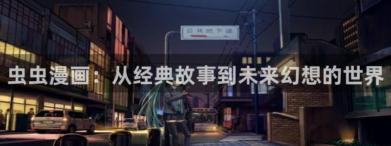 虫虫漫画网：虫虫漫画：从经典故事到未来幻想的世界