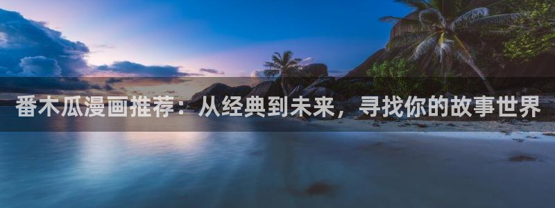 虫虫漫画网官网入口：番木瓜漫画推荐：从经典到未来，寻找你的故事世界