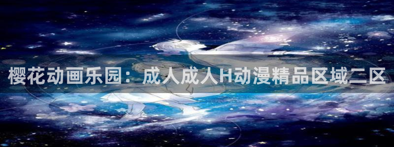 虫虫漫画下载动漫全免费：樱花动画乐园：成人成人H动漫精品区域二区