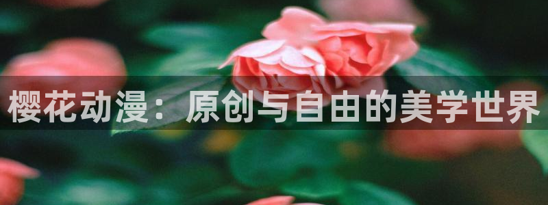 虫虫漫画下载入口：樱花动漫：原创与自由的美学世界