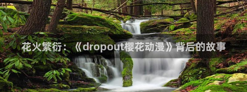 虫虫漫画官网入口老版本：花火繁衍：《dropout樱花动漫》背后的故事